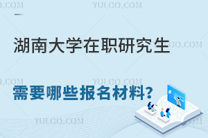 湖南大学在职研究生需要哪些报名材料？