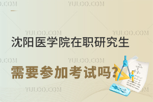  沈阳医学院在职研究生需要参加考试吗？