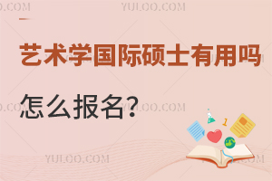 艺术学国际硕士有用吗？怎么报名？