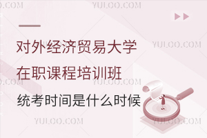 对外经济贸易大学在职课程培训班统考时间是什么时候？