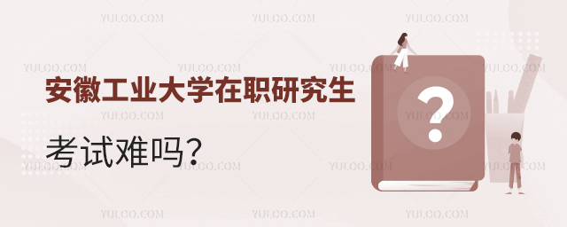 安徽工业大学在职研究生考试难吗?