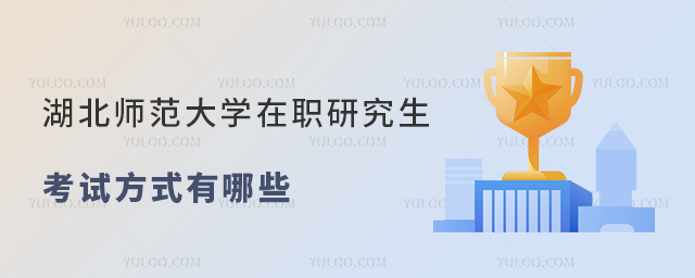 湖北師范大學(xué)在職研究生考試方式有哪些