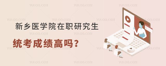  新乡医学院在职研究生统考成绩高吗？