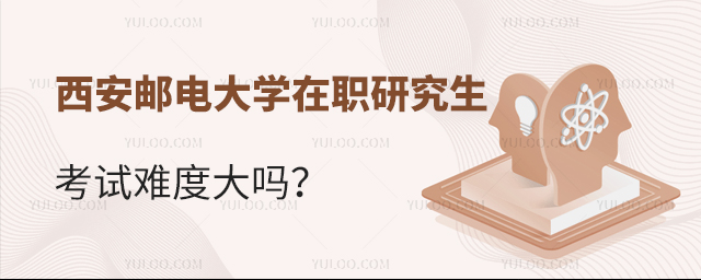 西安邮电大学在职研究生考试难度大吗？