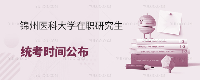 錦州醫科大學在職研究生統考時間公布