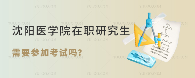 沈阳医学院在职研究生需要参加考试吗?