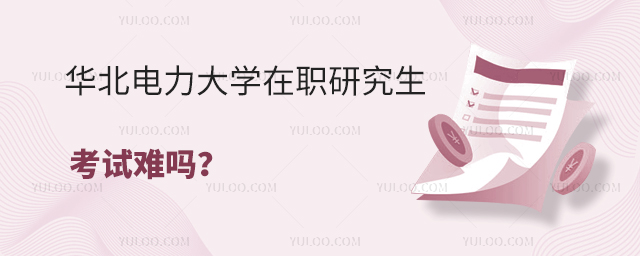 華北電力大學(xué)在職研究生考試難嗎？