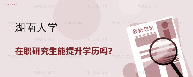 湖南大学在职研究生能提升学历吗？