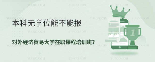 本科无学位能不能报对外经济贸易大学在职课程培训班？