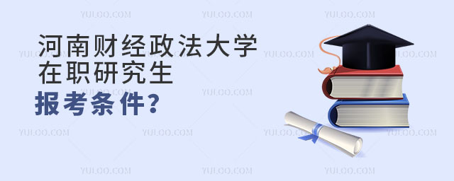 河南财经政法大学在职研究生报考条件
