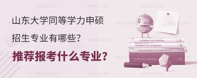 山東大學(xué)同等學(xué)力申碩招生專(zhuān)業(yè)有哪些？推薦報(bào)考什么專(zhuān)業(yè)？