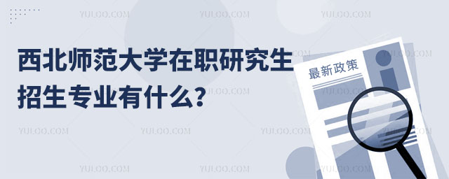 西北師范大學在職研究生招生專業有什么？