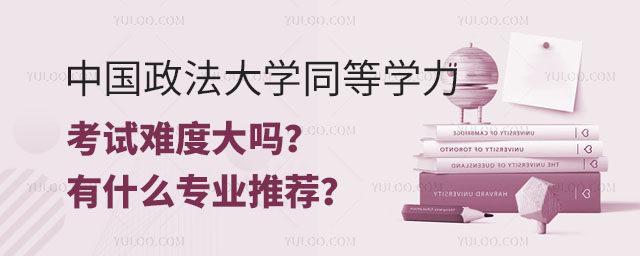 中国政法大学同等学力考试难度大吗？有什么专业推荐？