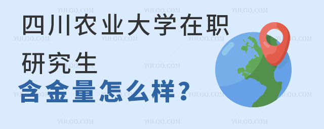四川农业大学在职研究生含金量怎么样？值得报考吗？