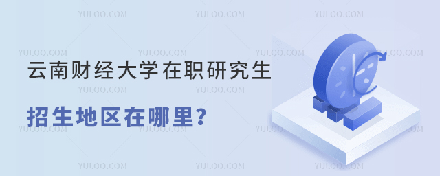 云南财经大学在职研究生招生地区在哪里？
