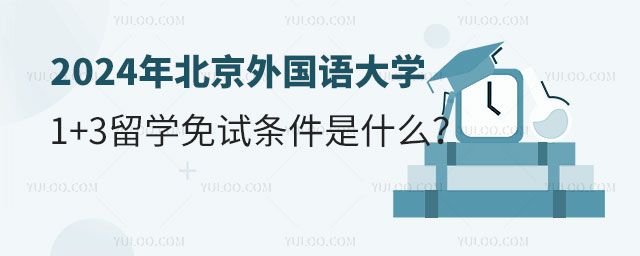 北京外国语大学国际本科1+3留学免试条件.jpg