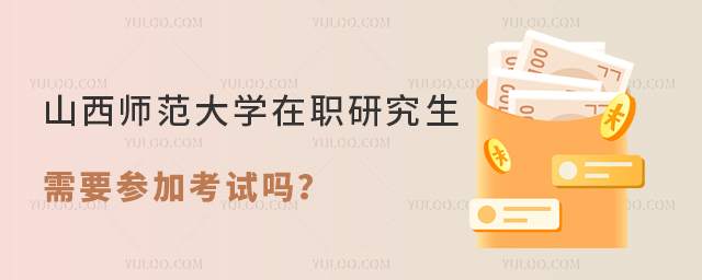 山西师范大学在职研究生需要参加考试吗？