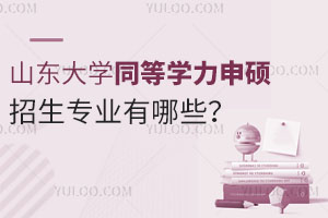 山东大学同等学力申硕招生专业有哪些？推荐报考什么专业？