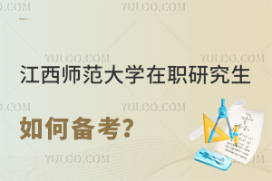 江西师范大学在职研究生如何备考？300字说清考试攻略