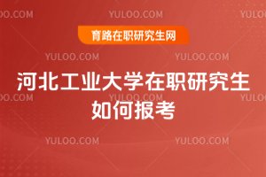 河北工业大学在职研究生如何报考