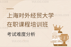 上海对外经贸大学在职课程培训班考试难度高吗？有哪些招生专业？
