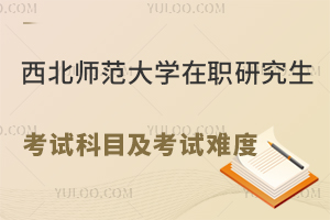 西北师范大学在职研究生考试科目及考试难度