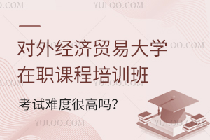 对外经济贸易大学在职课程培训班考试难度很低是真的吗？