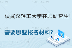 读武汉轻工大学在职研究生需要哪些报名材料？