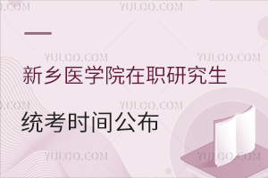 新乡医学院在职研究生统考时间公布