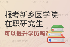 2024报考新乡医学院在职研究生可以提升学历吗？
