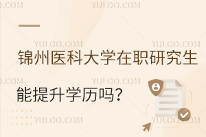 锦州医科大学在职研究生能提升学历吗？如何报名？