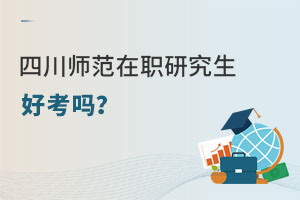 揭秘：四川师范大学在职研究生好考吗？