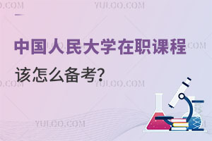 想考中国人民大学在职课程培训班，该怎么备考？