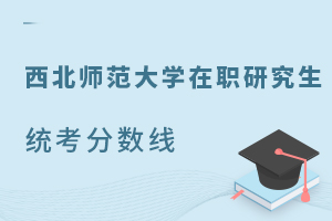 西北师范大学在职研究生统考分数线