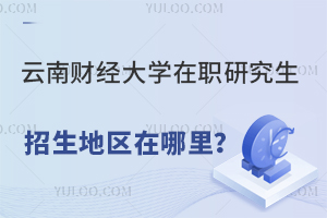 云南财经大学在职研究生招生地区在哪里？