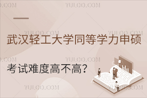 武汉轻工大学同等学力申硕考试难度高不高？该如何备考？