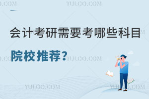 会计学考研需要考哪些科目？院校推荐？