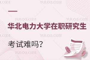  先入学后考试，华北电力大学在职研究生考试难吗？