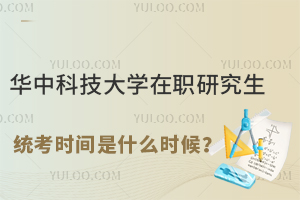 华中科技大学在职研究生统考时间是什么时候？