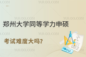 郑州大学同等学力申硕考试难度大吗？附考试攻略