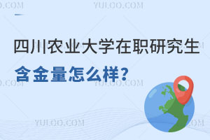 关注：四川农业大学在职研究生含金量怎么样？值得报考吗？