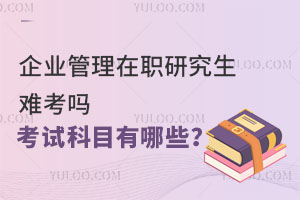 企业管理在职研究生难考吗？考试科目有哪些？