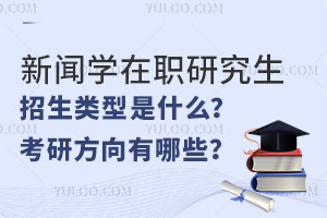 关注：新闻学在职研究生招生类型是什么？考研方向有哪些？