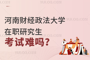 河南财经政法大学在职研究生考试难吗？