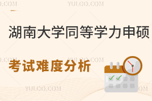 湖南大学同等学力申硕考试难度分析，附招生专业汇总