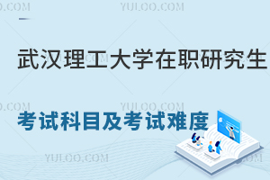 武汉理工大学在职研究生考试科目及考试难度分析