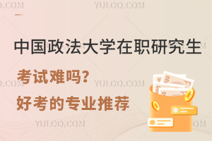 报名中国政法大学在职研究生考试难吗？附好考的专业推荐