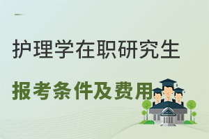 护理学在职研究生报考条件及费用汇总