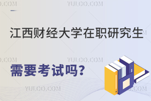 江西财经大学在职研究生需要考试吗？