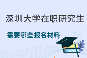 读深圳大学在职研究生需要哪些报名材料？